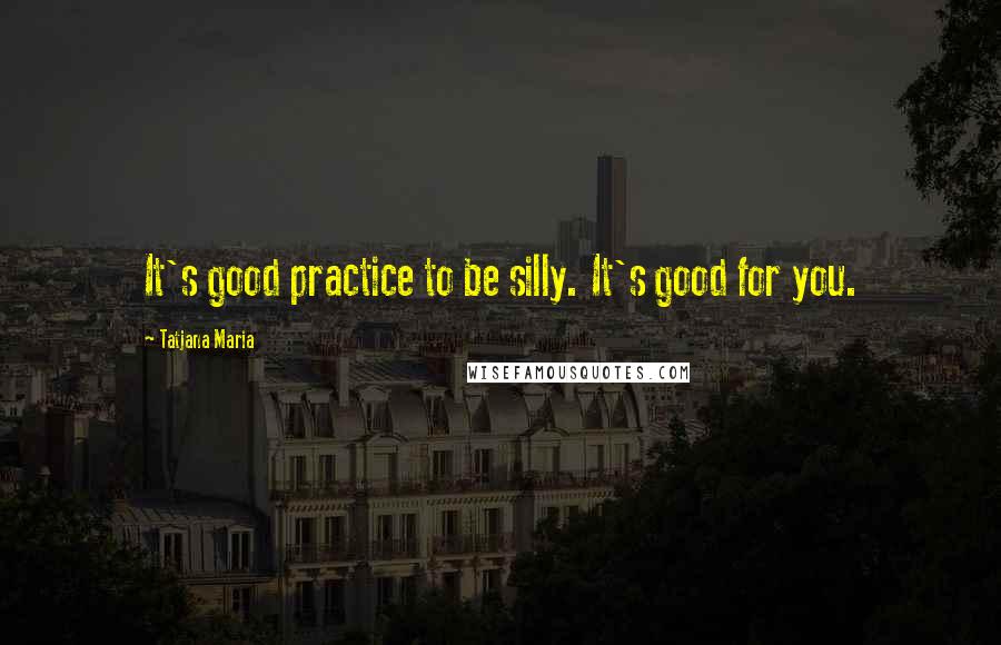 Tatjana Maria Quotes: It's good practice to be silly. It's good for you.