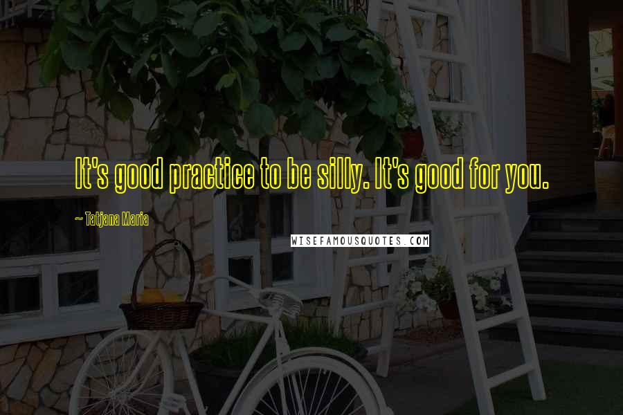 Tatjana Maria Quotes: It's good practice to be silly. It's good for you.
