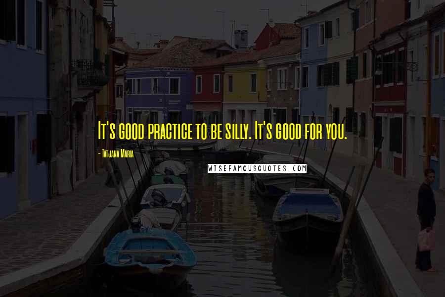 Tatjana Maria Quotes: It's good practice to be silly. It's good for you.