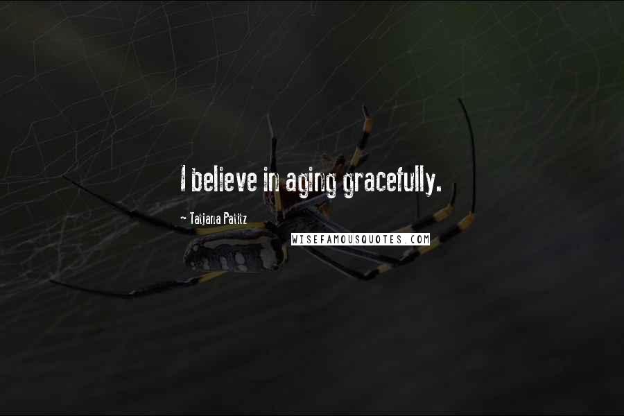 Tatjana Patitz Quotes: I believe in aging gracefully.