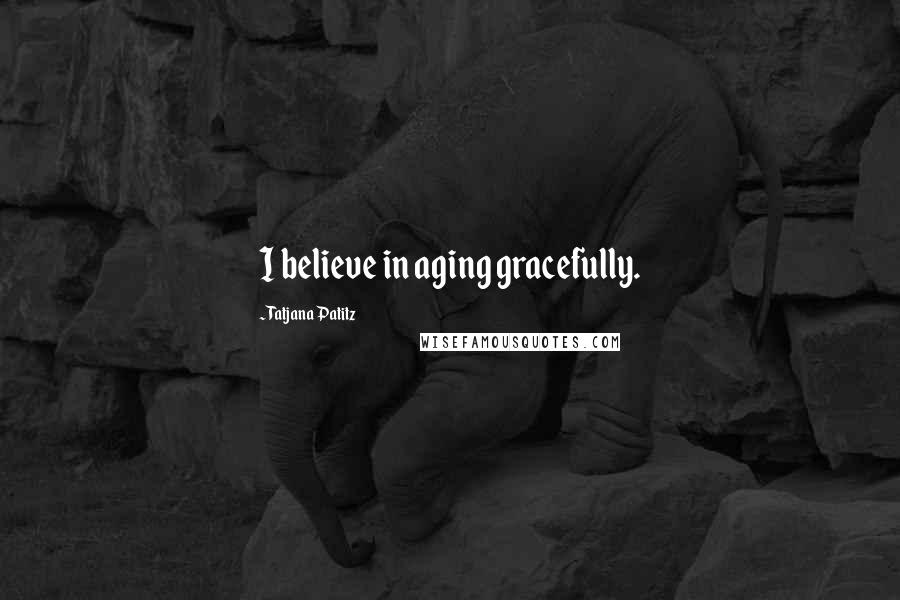 Tatjana Patitz Quotes: I believe in aging gracefully.