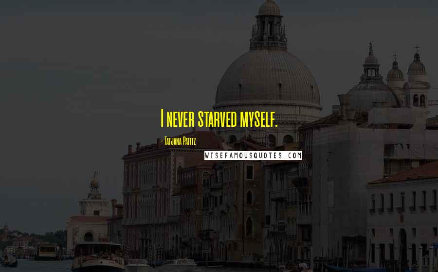Tatjana Patitz Quotes: I never starved myself.