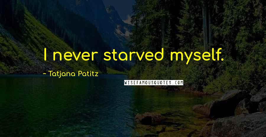 Tatjana Patitz Quotes: I never starved myself.