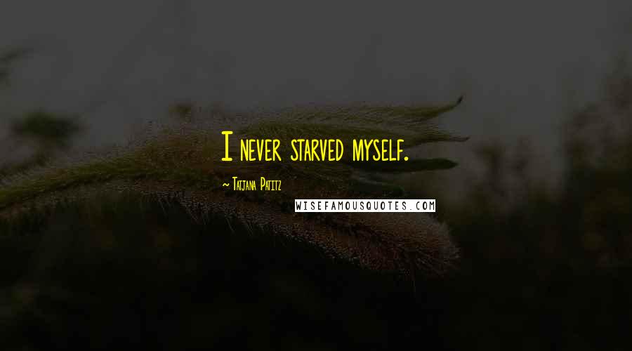 Tatjana Patitz Quotes: I never starved myself.