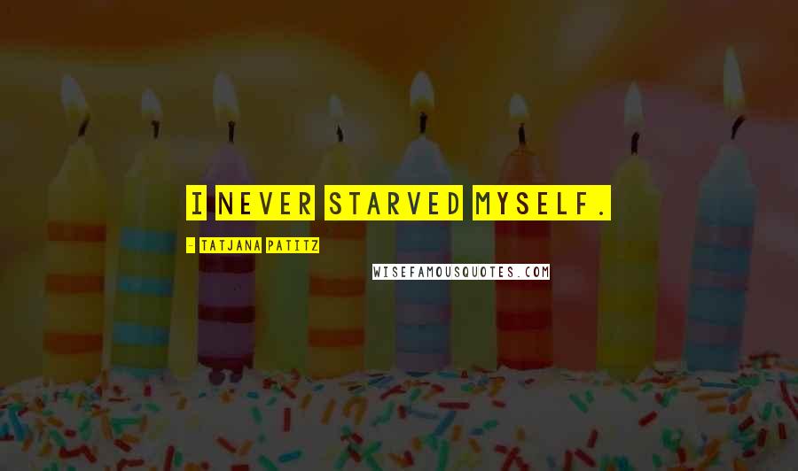 Tatjana Patitz Quotes: I never starved myself.