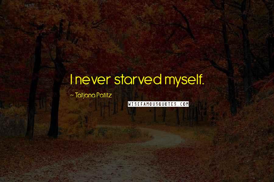 Tatjana Patitz Quotes: I never starved myself.