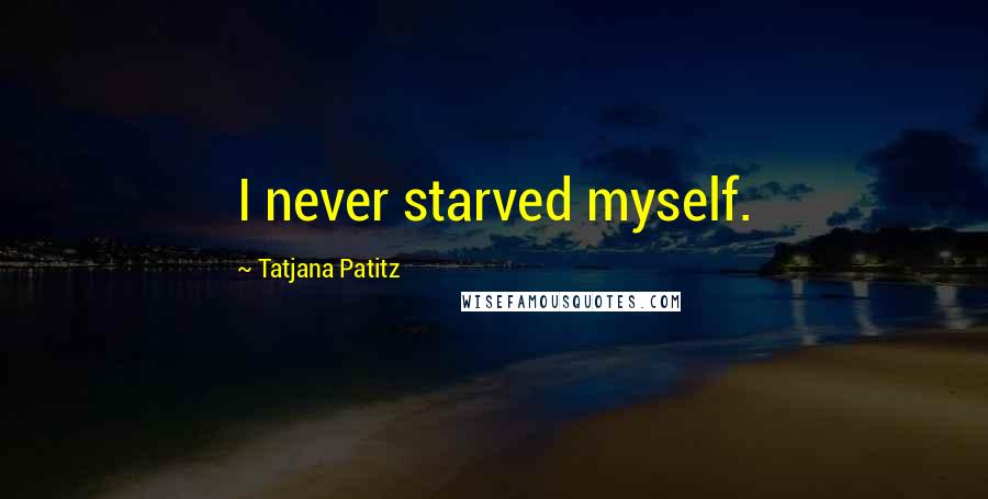 Tatjana Patitz Quotes: I never starved myself.