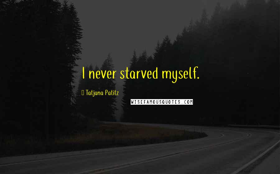 Tatjana Patitz Quotes: I never starved myself.