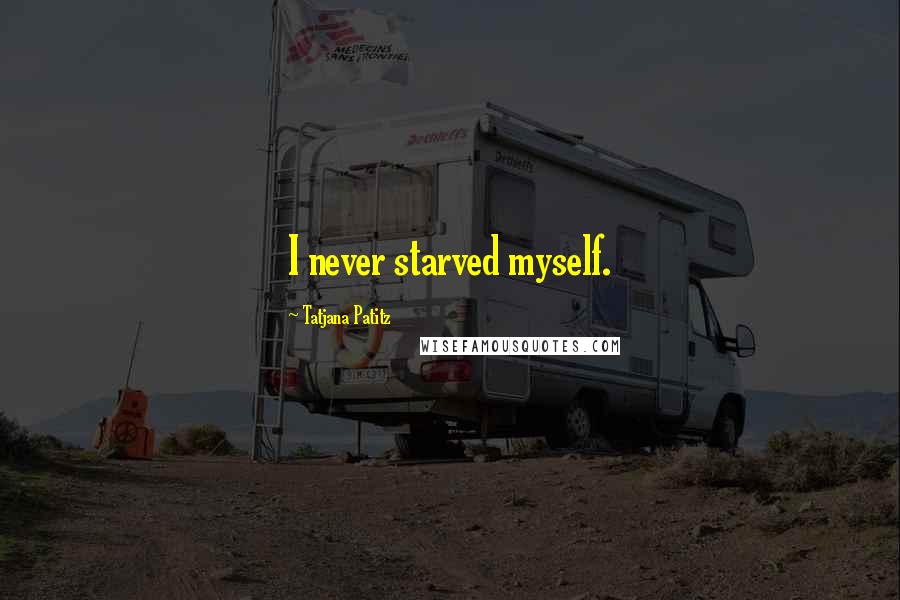 Tatjana Patitz Quotes: I never starved myself.