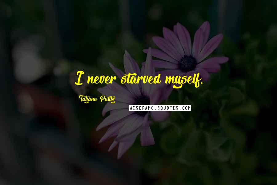 Tatjana Patitz Quotes: I never starved myself.