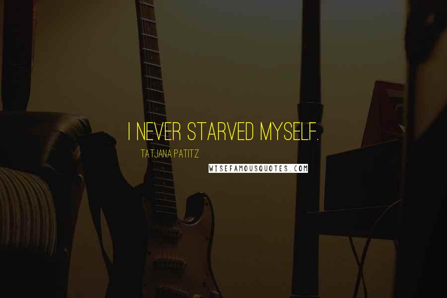 Tatjana Patitz Quotes: I never starved myself.