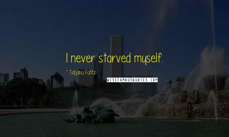 Tatjana Patitz Quotes: I never starved myself.