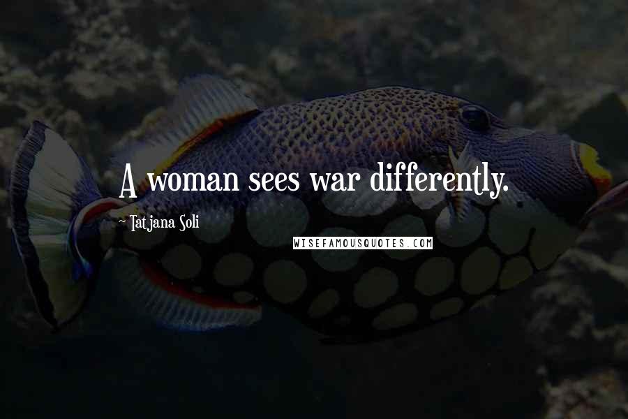 Tatjana Soli Quotes: A woman sees war differently.