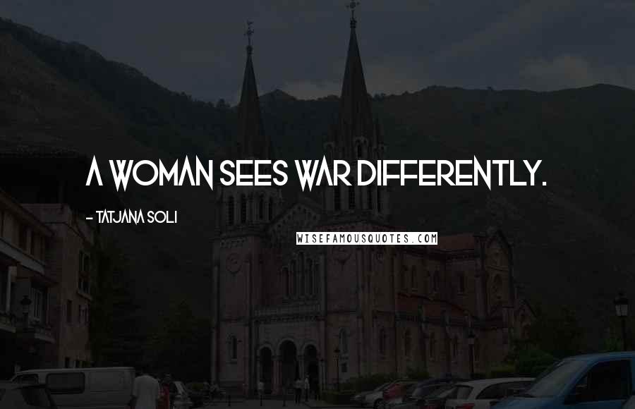 Tatjana Soli Quotes: A woman sees war differently.