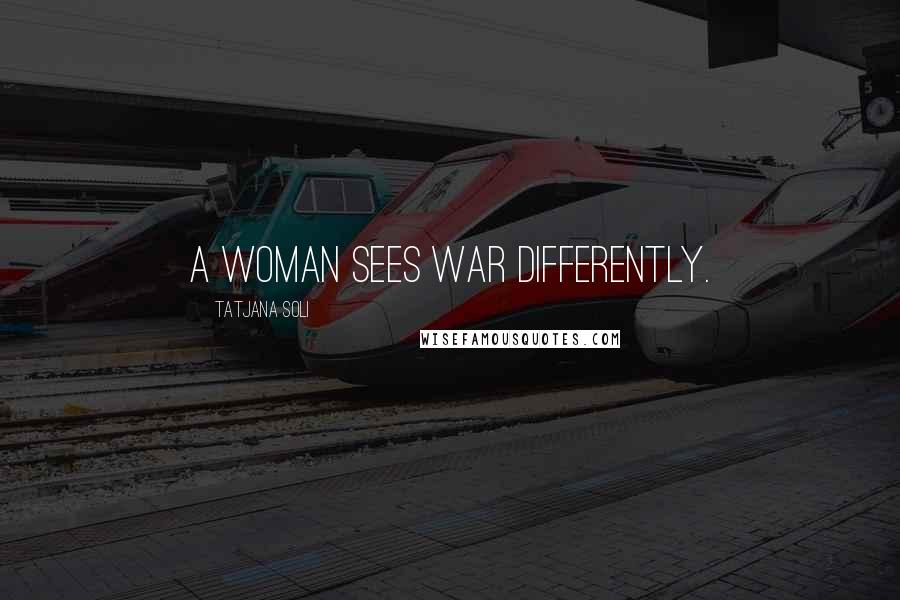 Tatjana Soli Quotes: A woman sees war differently.