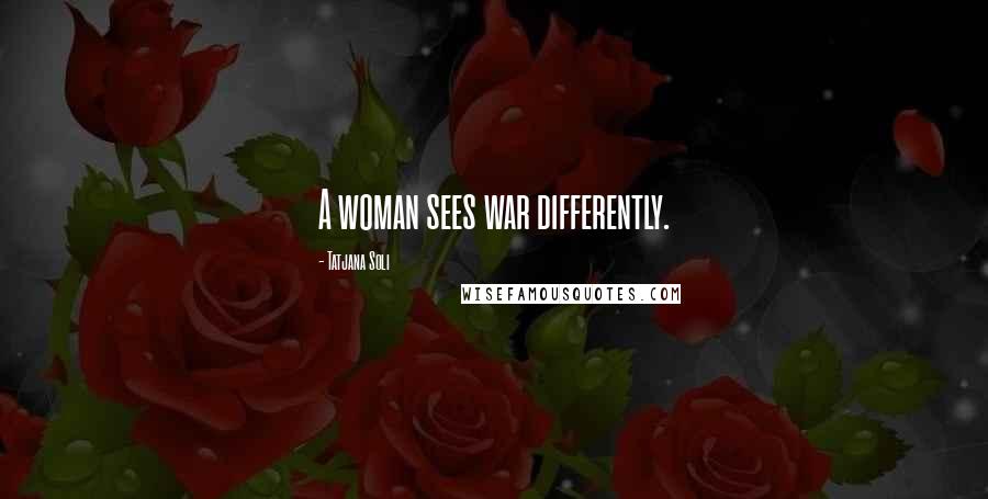 Tatjana Soli Quotes: A woman sees war differently.