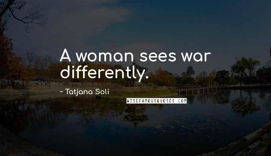 Tatjana Soli Quotes: A woman sees war differently.