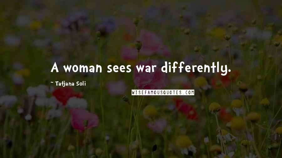 Tatjana Soli Quotes: A woman sees war differently.