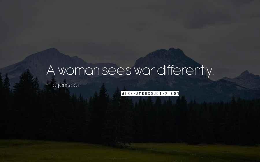 Tatjana Soli Quotes: A woman sees war differently.