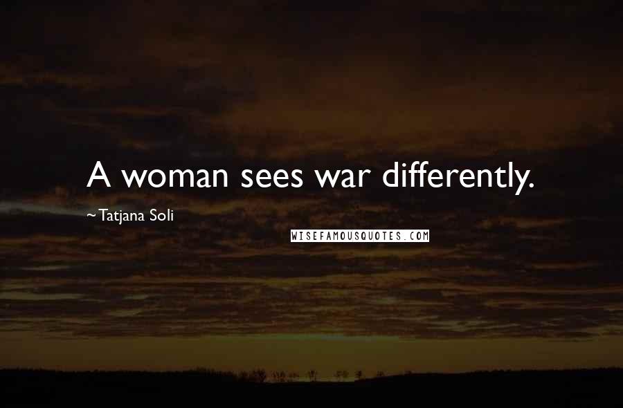 Tatjana Soli Quotes: A woman sees war differently.