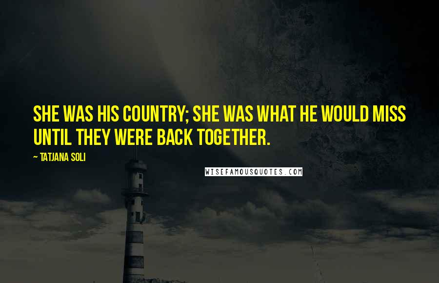 Tatjana Soli Quotes: She was his country; she was what he would miss until they were back together.