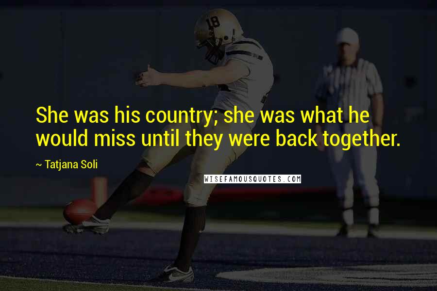 Tatjana Soli Quotes: She was his country; she was what he would miss until they were back together.