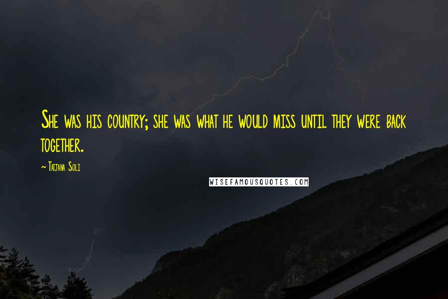 Tatjana Soli Quotes: She was his country; she was what he would miss until they were back together.