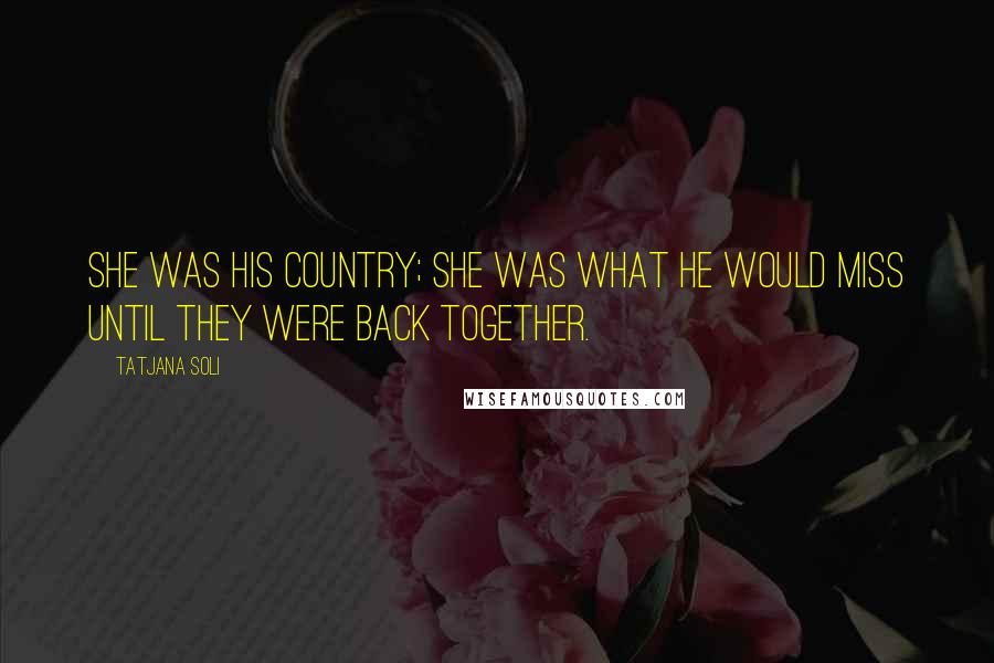 Tatjana Soli Quotes: She was his country; she was what he would miss until they were back together.