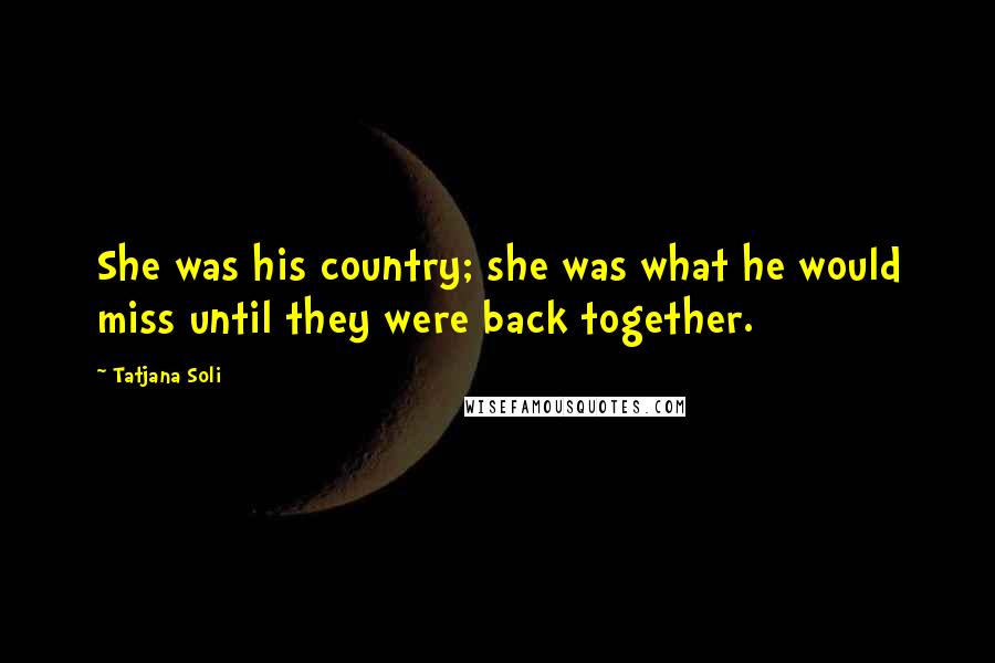 Tatjana Soli Quotes: She was his country; she was what he would miss until they were back together.