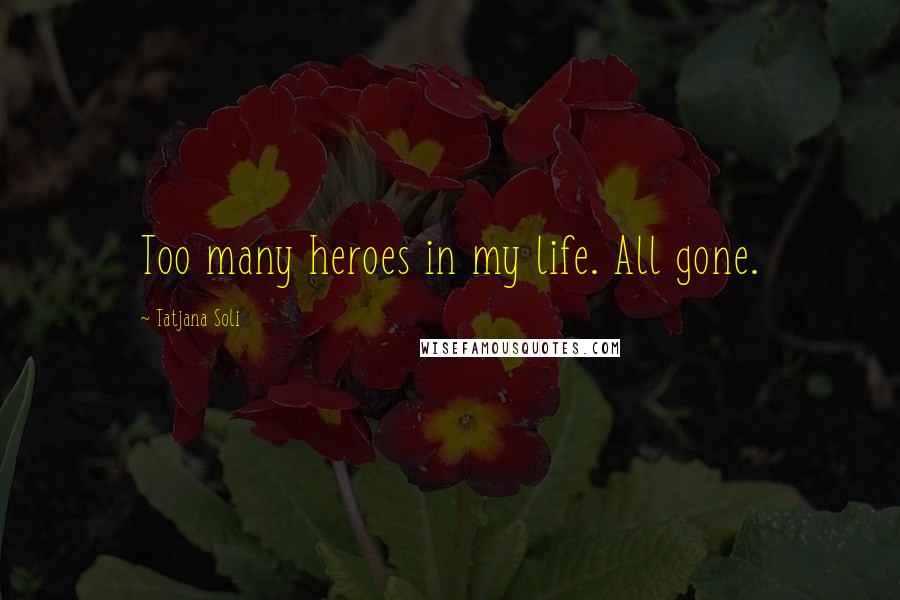 Tatjana Soli Quotes: Too many heroes in my life. All gone.
