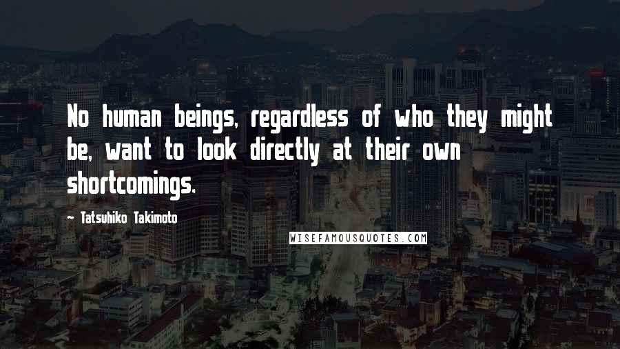 Tatsuhiko Takimoto Quotes: No human beings, regardless of who they might be, want to look directly at their own shortcomings.