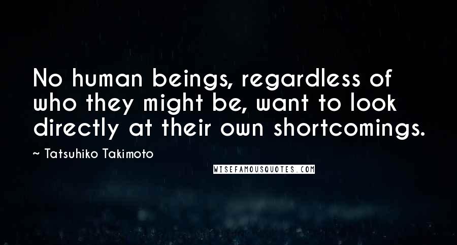 Tatsuhiko Takimoto Quotes: No human beings, regardless of who they might be, want to look directly at their own shortcomings.