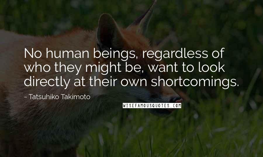 Tatsuhiko Takimoto Quotes: No human beings, regardless of who they might be, want to look directly at their own shortcomings.