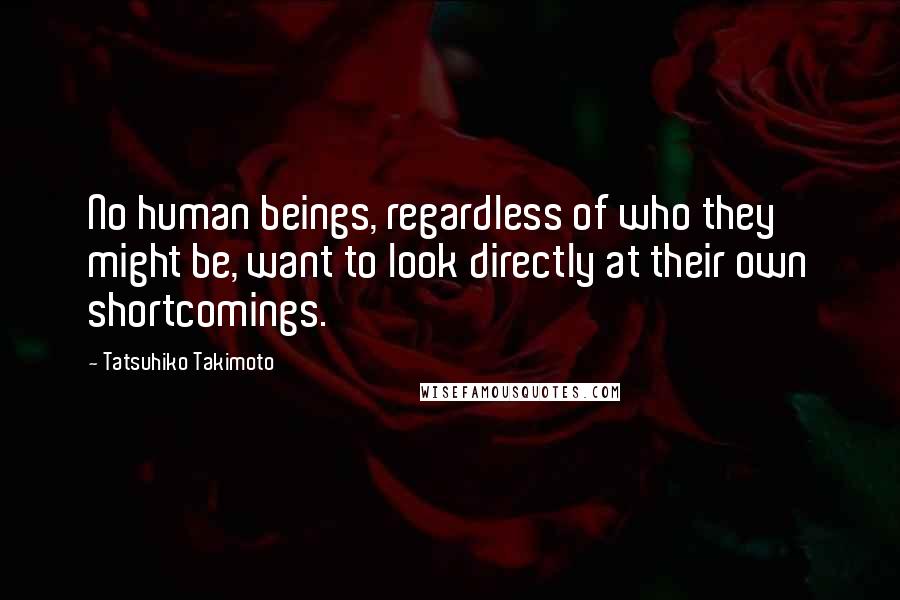 Tatsuhiko Takimoto Quotes: No human beings, regardless of who they might be, want to look directly at their own shortcomings.