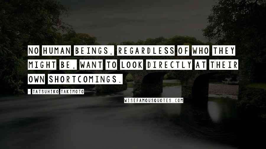 Tatsuhiko Takimoto Quotes: No human beings, regardless of who they might be, want to look directly at their own shortcomings.