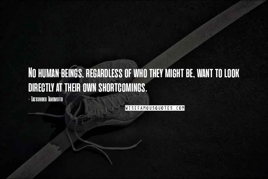 Tatsuhiko Takimoto Quotes: No human beings, regardless of who they might be, want to look directly at their own shortcomings.