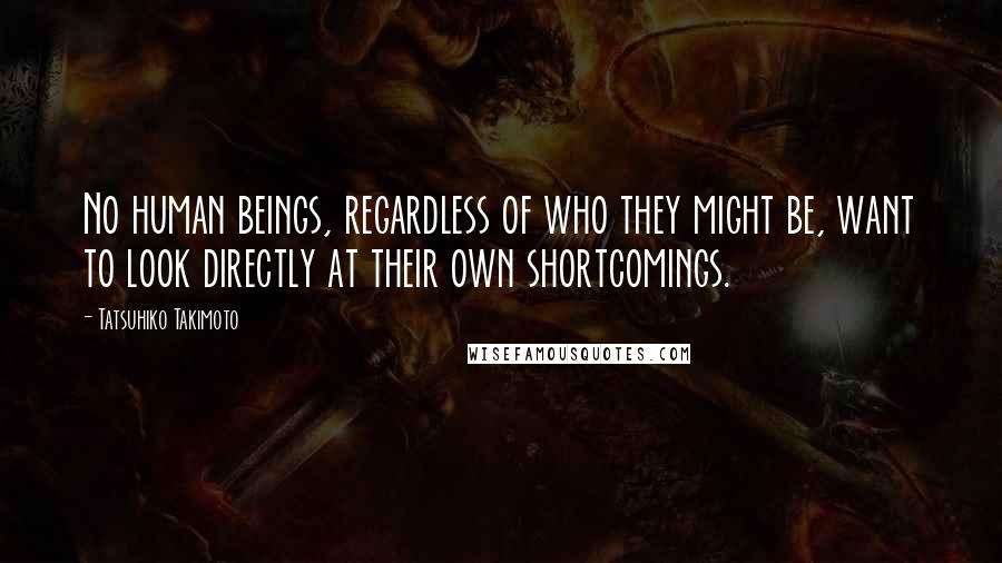 Tatsuhiko Takimoto Quotes: No human beings, regardless of who they might be, want to look directly at their own shortcomings.