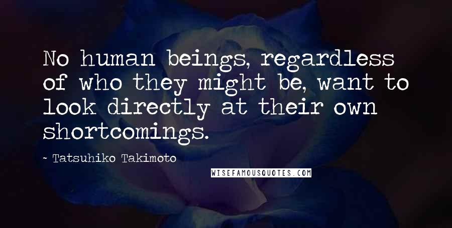 Tatsuhiko Takimoto Quotes: No human beings, regardless of who they might be, want to look directly at their own shortcomings.