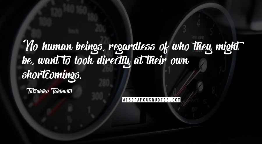 Tatsuhiko Takimoto Quotes: No human beings, regardless of who they might be, want to look directly at their own shortcomings.