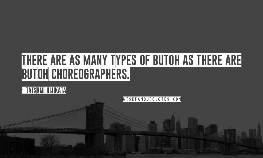 Tatsumi Hijikata Quotes: There are as many types of Butoh as there are Butoh choreographers.