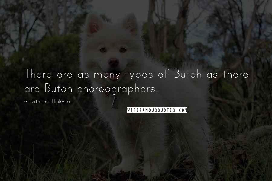 Tatsumi Hijikata Quotes: There are as many types of Butoh as there are Butoh choreographers.