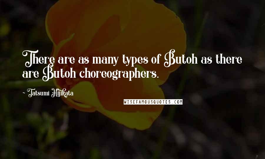 Tatsumi Hijikata Quotes: There are as many types of Butoh as there are Butoh choreographers.