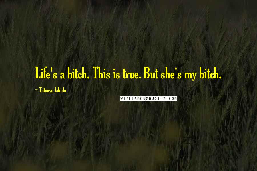 Tatsuya Ishida Quotes: Life's a bitch. This is true. But she's my bitch.