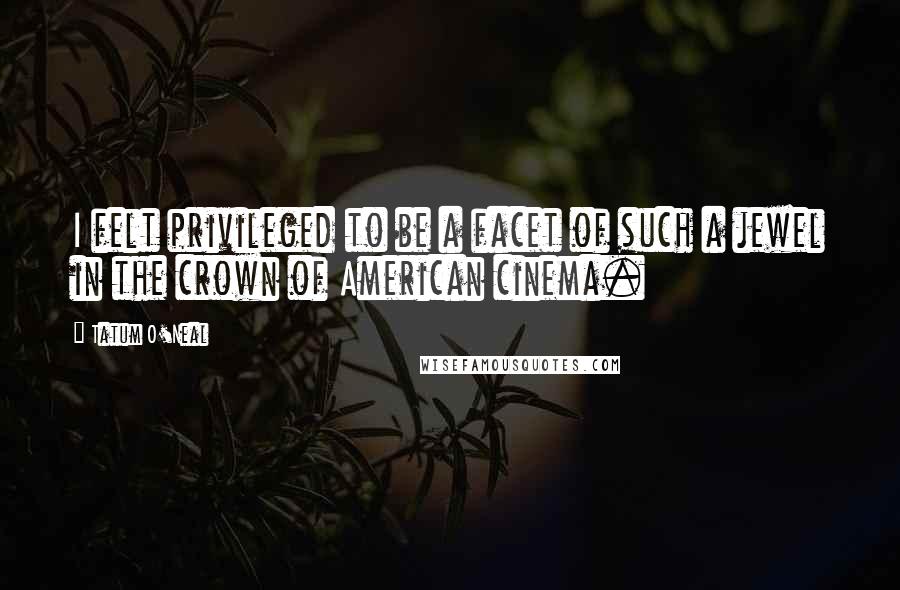 Tatum O'Neal Quotes: I felt privileged to be a facet of such a jewel in the crown of American cinema.