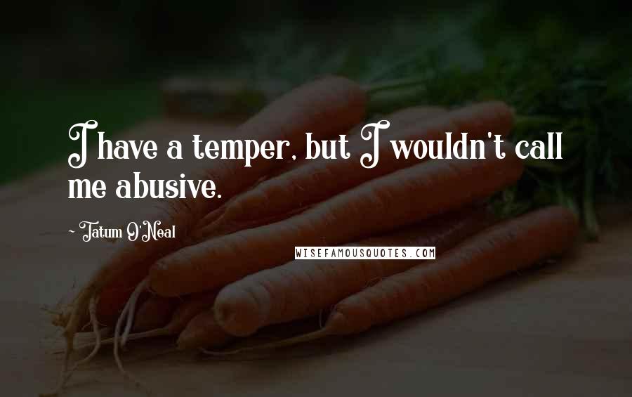 Tatum O'Neal Quotes: I have a temper, but I wouldn't call me abusive.