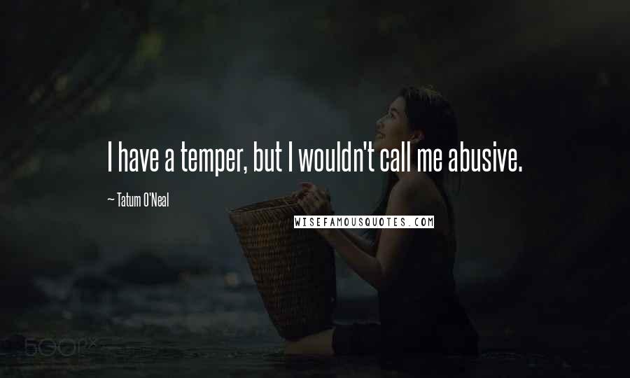 Tatum O'Neal Quotes: I have a temper, but I wouldn't call me abusive.