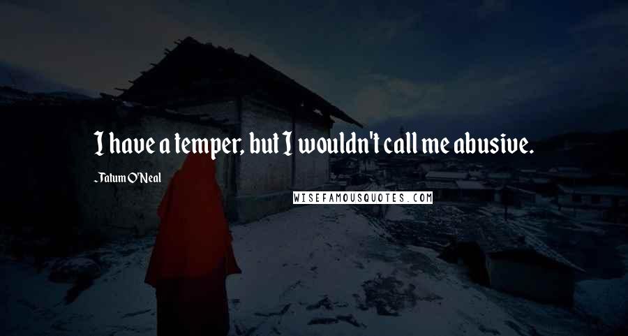 Tatum O'Neal Quotes: I have a temper, but I wouldn't call me abusive.