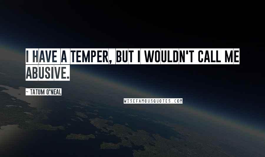 Tatum O'Neal Quotes: I have a temper, but I wouldn't call me abusive.