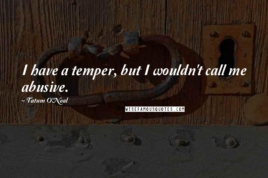Tatum O'Neal Quotes: I have a temper, but I wouldn't call me abusive.