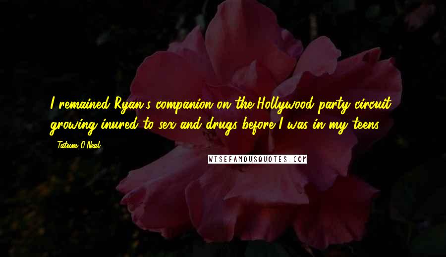 Tatum O'Neal Quotes: I remained Ryan's companion on the Hollywood party circuit, growing inured to sex and drugs before I was in my teens.